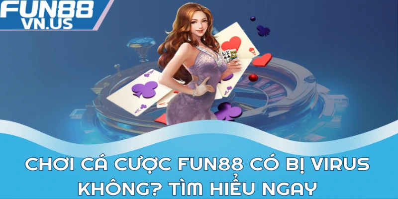 Nhà Mạng Chơi Cá Cược FUN88: Lựa chọn tốt nhất 2024 1 Chơi cá cược FUN88 có bị virus không? Tìm hiểu ngay